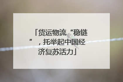 货运物流“稳链”，托举起中国经济复苏活力
